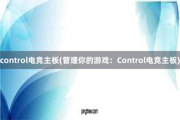 control电竞主板(管理你的游戏：Control电竞主板)