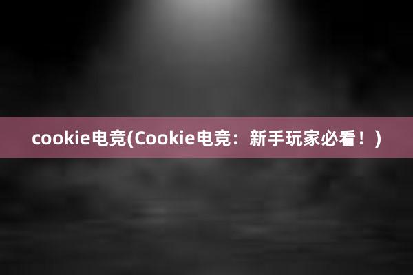 cookie电竞(Cookie电竞：新手玩家必看！)