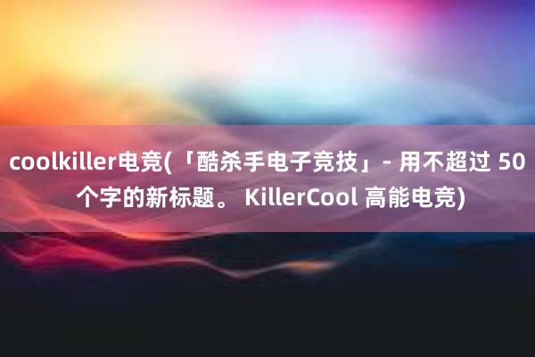 coolkiller电竞(「酷杀手电子竞技」- 用不超过 50 个字的新标题。 KillerCool 高能电竞)