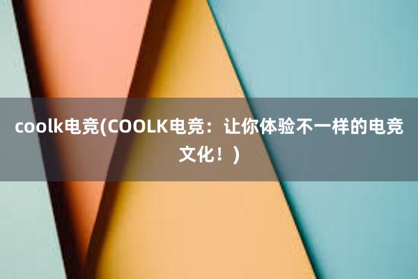 coolk电竞(COOLK电竞：让你体验不一样的电竞文化！)