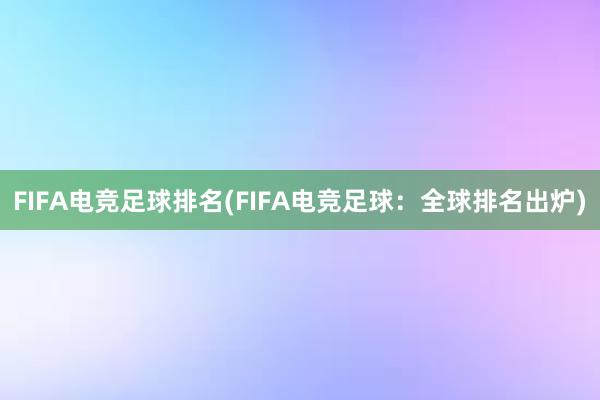 FIFA电竞足球排名(FIFA电竞足球：全球排名出炉)