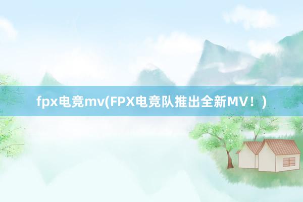 fpx电竞mv(FPX电竞队推出全新MV！)