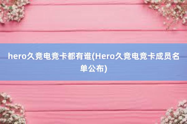 hero久竞电竞卡都有谁(Hero久竞电竞卡成员名单公布)