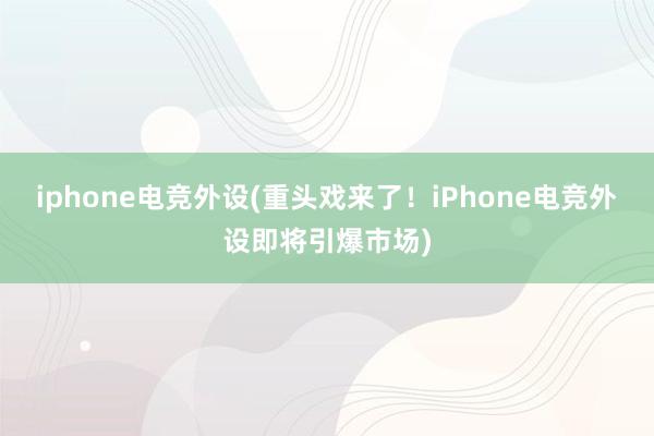 iphone电竞外设(重头戏来了！iPhone电竞外设即将引爆市场)