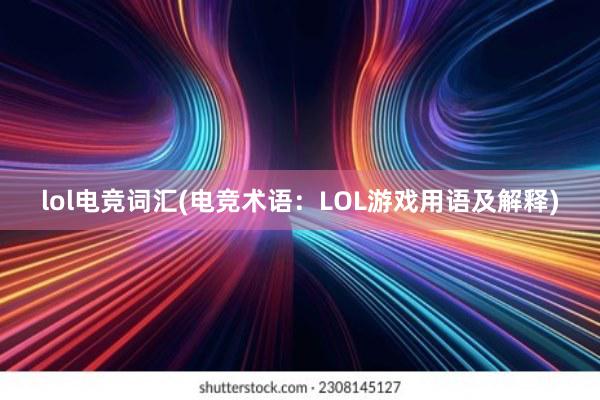 lol电竞词汇(电竞术语：LOL游戏用语及解释)