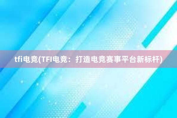 tfi电竞(TFI电竞：打造电竞赛事平台新标杆)