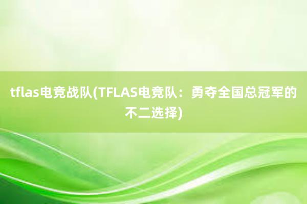 tflas电竞战队(TFLAS电竞队：勇夺全国总冠军的不二选择)