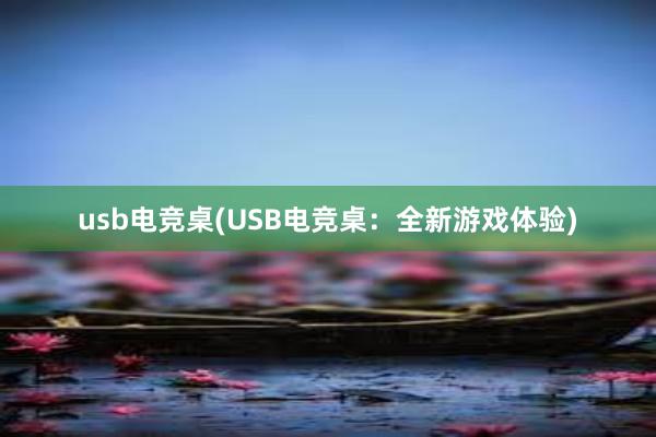 usb电竞桌(USB电竞桌：全新游戏体验)