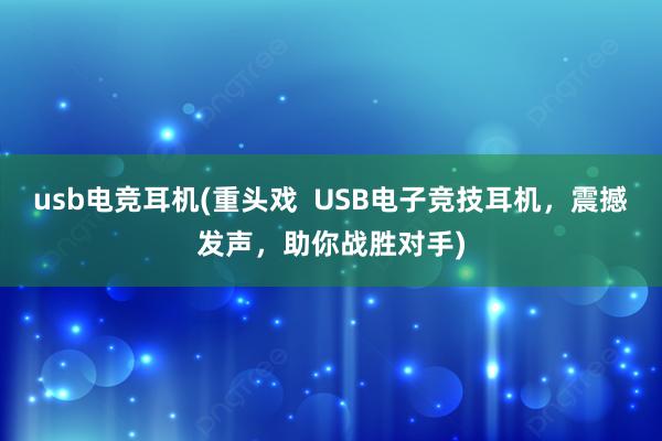 usb电竞耳机(重头戏  USB电子竞技耳机，震撼发声，助你战胜对手)