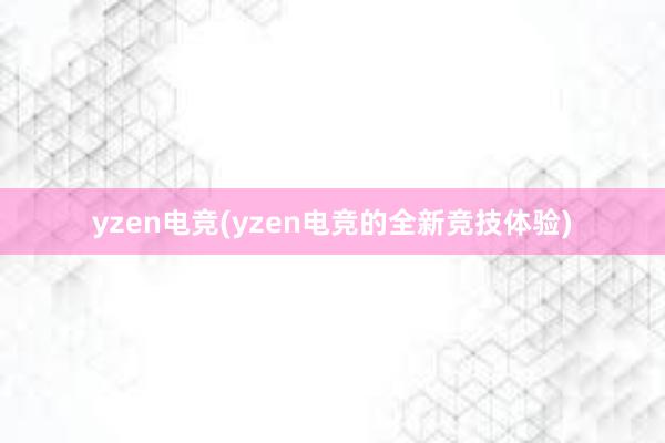 yzen电竞(yzen电竞的全新竞技体验)