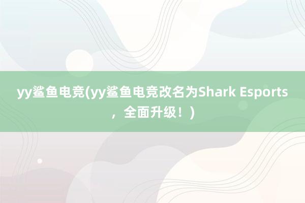 yy鲨鱼电竞(yy鲨鱼电竞改名为Shark Esports，全面升级！)