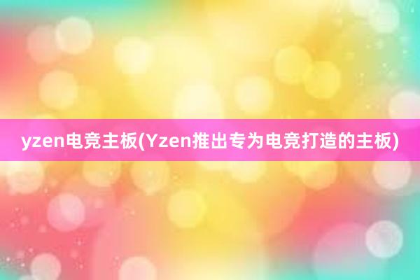 yzen电竞主板(Yzen推出专为电竞打造的主板)