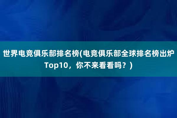 世界电竞俱乐部排名榜(电竞俱乐部全球排名榜出炉Top10，你不来看看吗？)