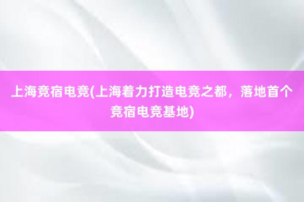 上海竞宿电竞(上海着力打造电竞之都，落地首个竞宿电竞基地)