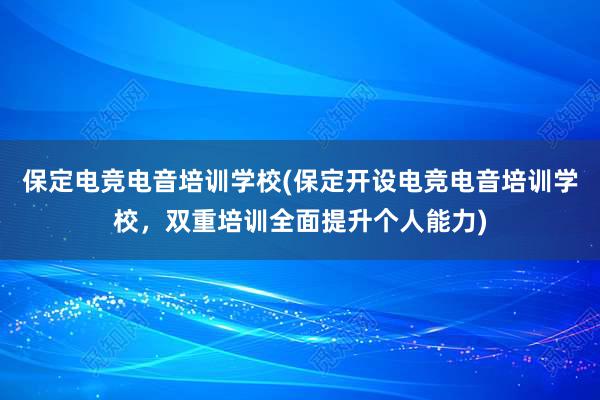 保定电竞电音培训学校(保定开设电竞电音培训学校，双重培训全面提升个人能力)