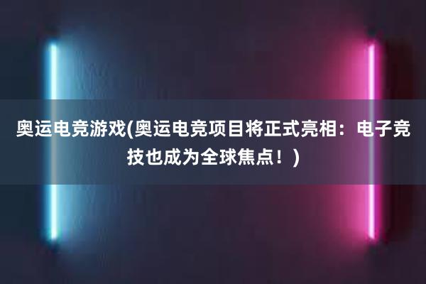 奥运电竞游戏(奥运电竞项目将正式亮相：电子竞技也成为全球焦点！)