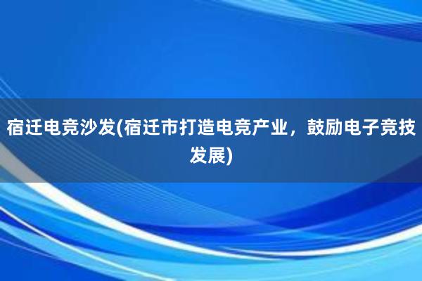 宿迁电竞沙发(宿迁市打造电竞产业，鼓励电子竞技发展)