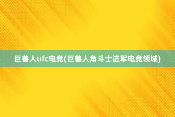 巨兽人ufc电竞(巨兽人角斗士进军电竞领域)