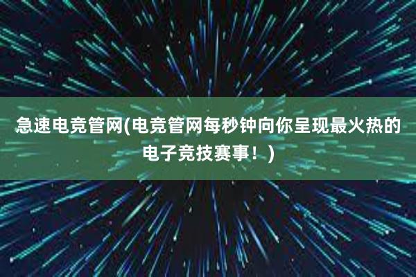 急速电竞管网(电竞管网每秒钟向你呈现最火热的电子竞技赛事！)