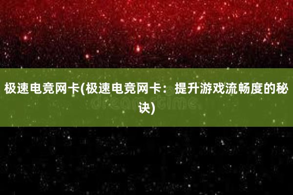 极速电竞网卡(极速电竞网卡：提升游戏流畅度的秘诀)