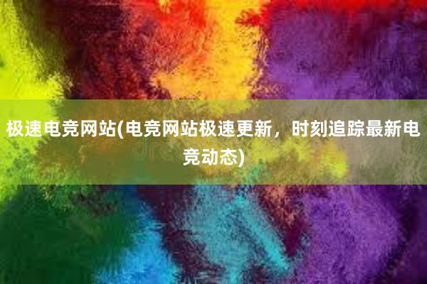 极速电竞网站(电竞网站极速更新，时刻追踪最新电竞动态)