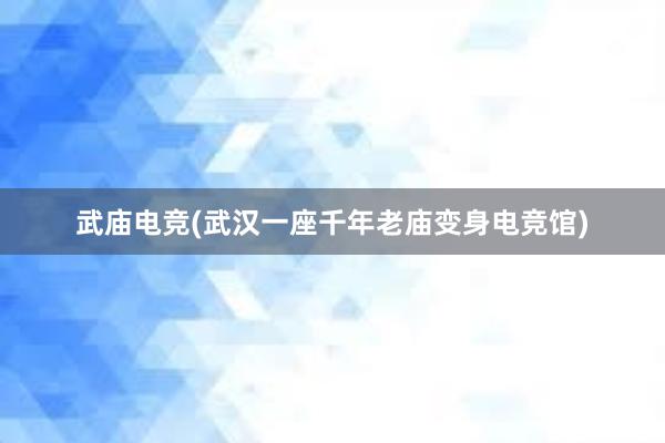 武庙电竞(武汉一座千年老庙变身电竞馆)