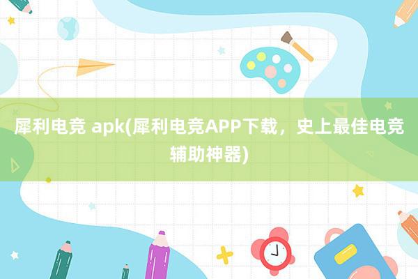 犀利电竞 apk(犀利电竞APP下载，史上最佳电竞辅助神器)