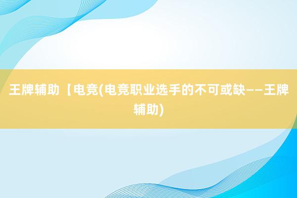 王牌辅助【电竞(电竞职业选手的不可或缺——王牌辅助)