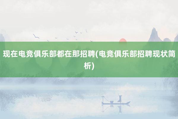 现在电竞俱乐部都在那招聘(电竞俱乐部招聘现状简析)