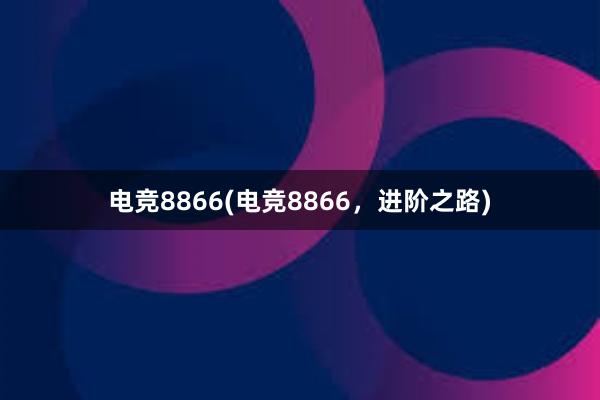 电竞8866(电竞8866，进阶之路)