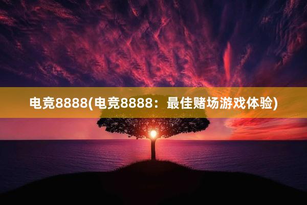 电竞8888(电竞8888：最佳赌场游戏体验)