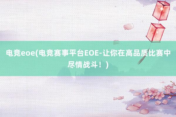 电竞eoe(电竞赛事平台EOE-让你在高品质比赛中尽情战斗！)