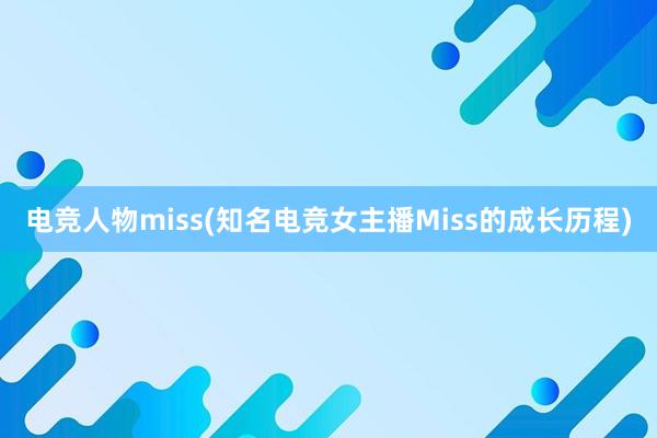 电竞人物miss(知名电竞女主播Miss的成长历程)