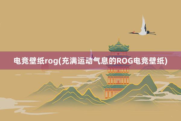 电竞壁纸rog(充满运动气息的ROG电竞壁纸)