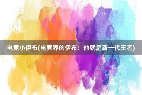 电竞小伊布(电竞界的伊布：他就是新一代王者)