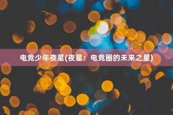 电竞少年夜星(夜星：电竞圈的未来之星)