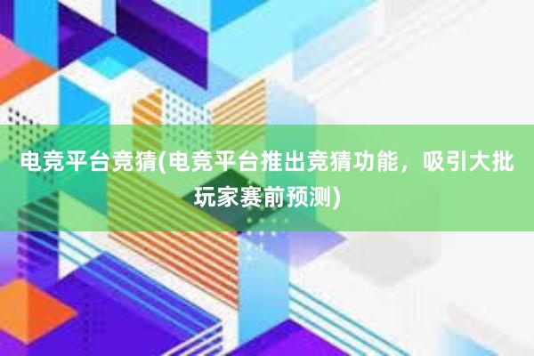 电竞平台竞猜(电竞平台推出竞猜功能，吸引大批玩家赛前预测)