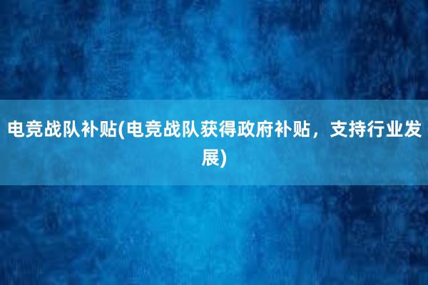 电竞战队补贴(电竞战队获得政府补贴，支持行业发展)