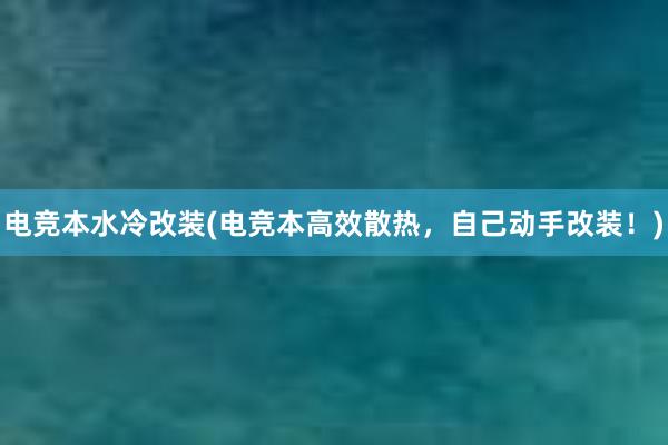 电竞本水冷改装(电竞本高效散热，自己动手改装！)