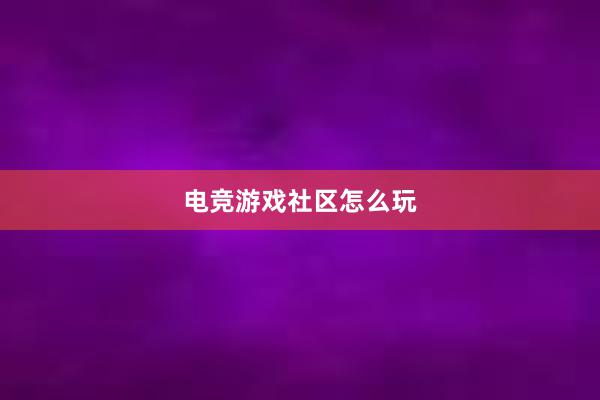 电竞游戏社区怎么玩