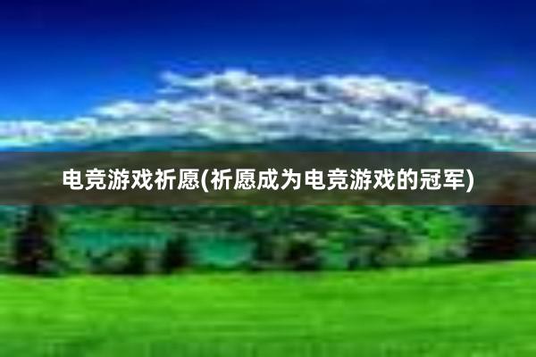 电竞游戏祈愿(祈愿成为电竞游戏的冠军)