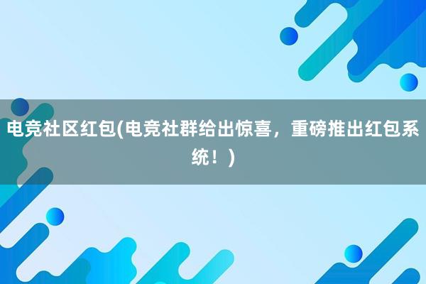 电竞社区红包(电竞社群给出惊喜，重磅推出红包系统！)