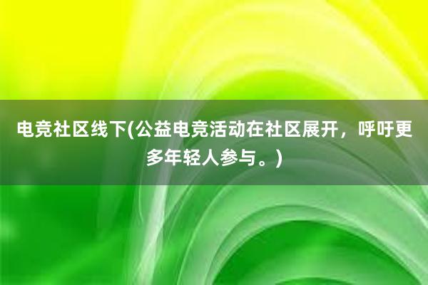 电竞社区线下(公益电竞活动在社区展开，呼吁更多年轻人参与。)