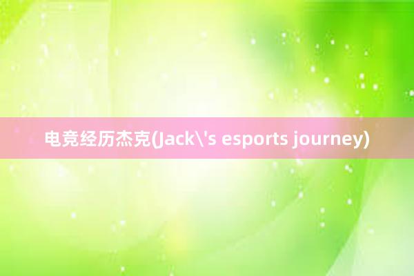 电竞经历杰克(Jack's esports journey)