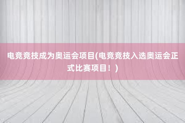 电竞竞技成为奥运会项目(电竞竞技入选奥运会正式比赛项目！)