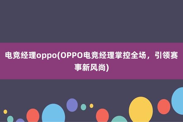 电竞经理oppo(OPPO电竞经理掌控全场，引领赛事新风尚)