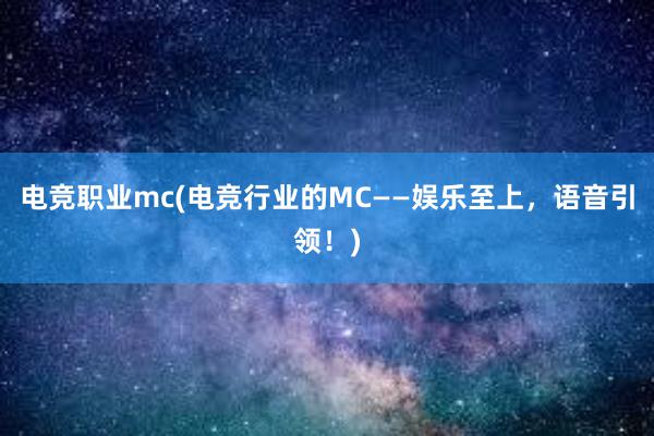 电竞职业mc(电竞行业的MC——娱乐至上，语音引领！)