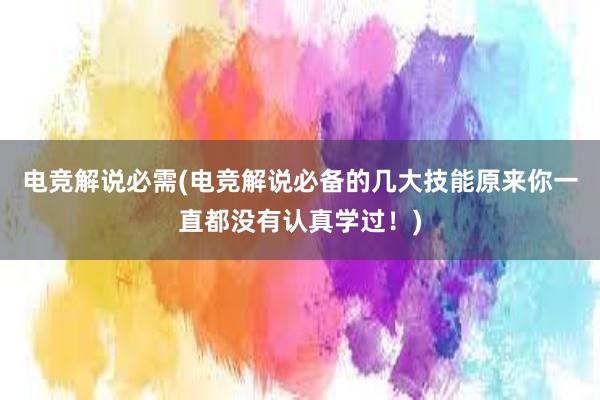 电竞解说必需(电竞解说必备的几大技能原来你一直都没有认真学过！)