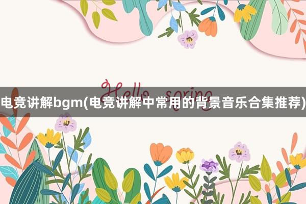 电竞讲解bgm(电竞讲解中常用的背景音乐合集推荐)