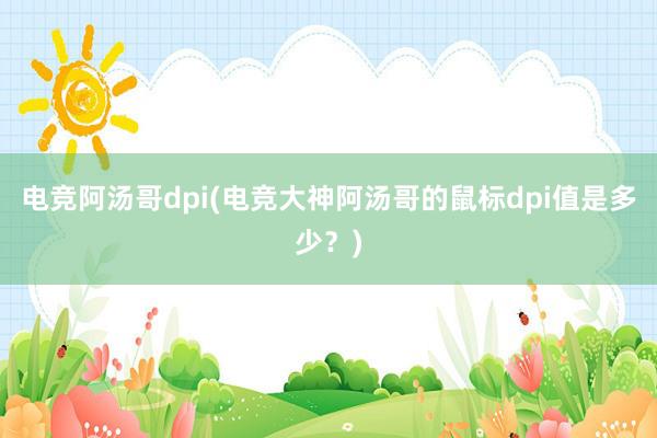 电竞阿汤哥dpi(电竞大神阿汤哥的鼠标dpi值是多少？)